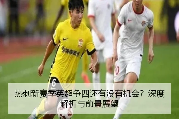 热刺新赛季英超争四还有没有机会？深度解析与前景展望