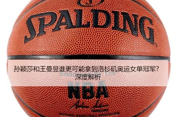 孙颖莎和王曼昱谁更可能拿到洛杉矶奥运女单冠军？深度解析