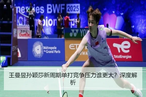 王曼昱孙颖莎新周期单打竞争压力谁更大？深度解析